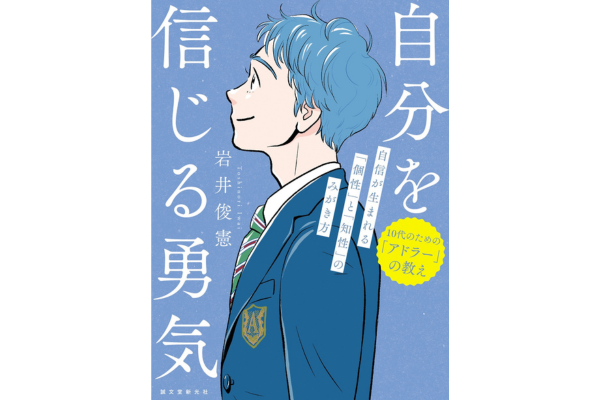『10代のための｢アドラー｣の教え　自分を信じる勇気　自信が生まれる｢個性｣と｢知性｣のみがき方』岩井俊憲／著