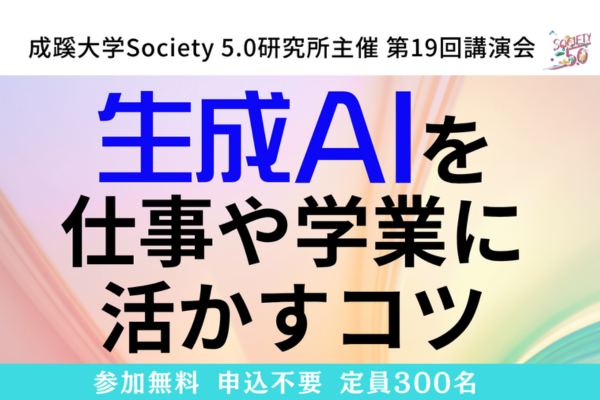 成蹊大学、Society 5.0 研究所主催第19回講演会「生成AIを仕事や学業に活かすコツ 」を4/25に開催