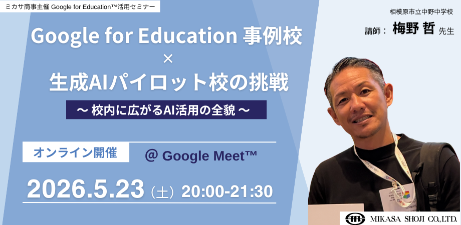 教職員向けセミナー「Google for Education 事例校×生成AIパイロット校の挑戦」5/23日に開催〜ミカサ商事