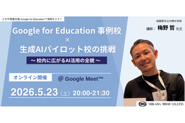 教職員向けセミナー「Google for Education 事例校×生成AIパイロット校の挑戦」5/23日に開催〜ミカサ商事