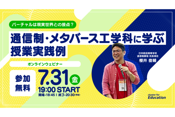 教育関係者向けウェビナー「バーチャルは現実世界との接点？通信制・メタバース工学科に学ぶ授業実践例」7/31に開催〜クラスター