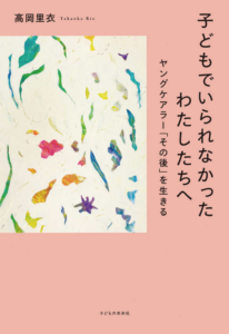 『子どもでいられなかったわたしたちへ　ヤングケアラー｢その後｣を生きる』高岡里衣／著