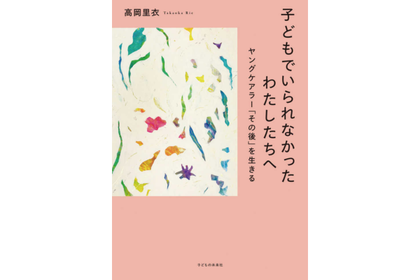 『子どもでいられなかったわたしたちへ　ヤングケアラー｢その後｣を生きる』高岡里衣／著