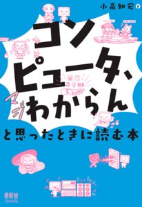 『｢コンピュータ、マジわからん｣と思ったときに読む本』小高知宏／著