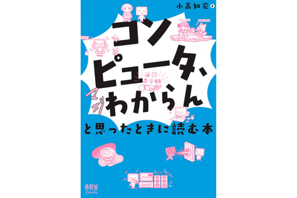 『｢コンピュータ、マジわからん｣と思ったときに読む本』小高知宏／著